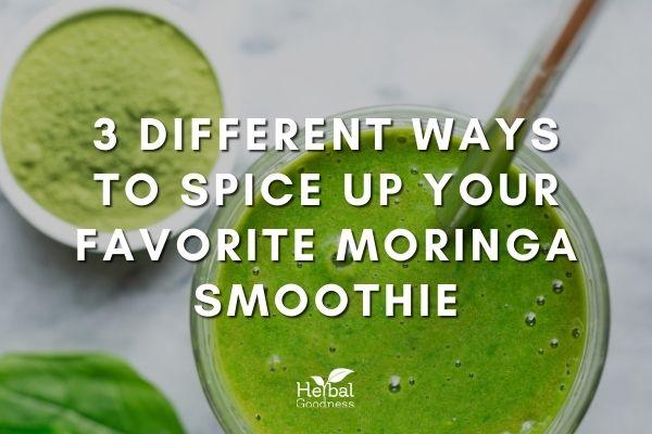 3 Different Ways To Spice Up Your Favorite Moringa Smoothie | Herbal Goodness