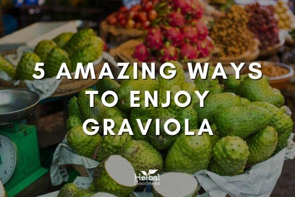 5 Amazing Ways to Enjoy Graviola | Herbal Goodness