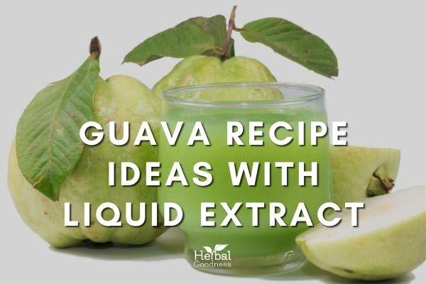 Guava Recipe Ideas With Liquid Extract | Herbal Goodness